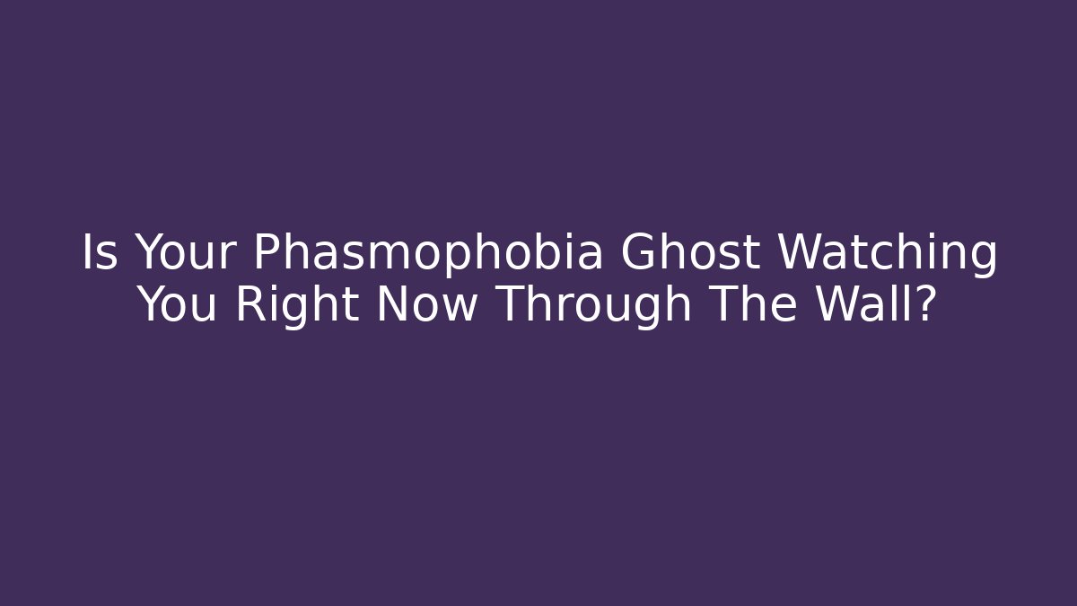 Is Your Phasmophobia Ghost Watching You Right Now Through The Wall?