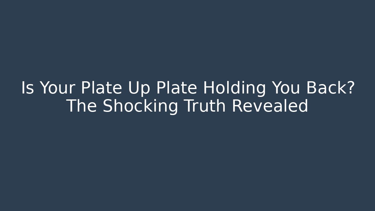 Is Your Plate Up Plate Holding You Back? The Shocking Truth Revealed