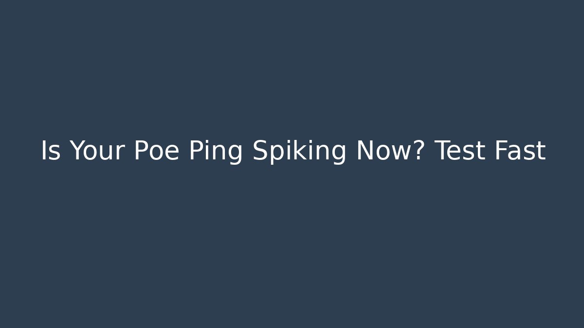Is Your Poe Ping Spiking Now? Test Fast