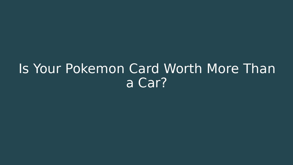 Is Your Pokémon Card Worth More Than a Car?