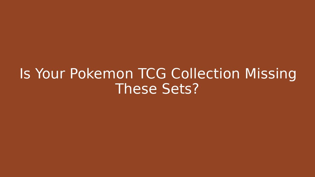 Is Your Pokémon TCG Collection Missing These Sets?