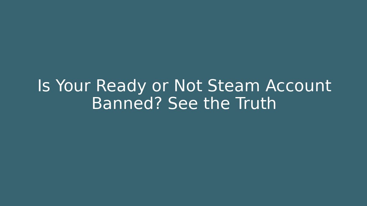 Is Your Ready or Not Steam Account Banned? See the Truth