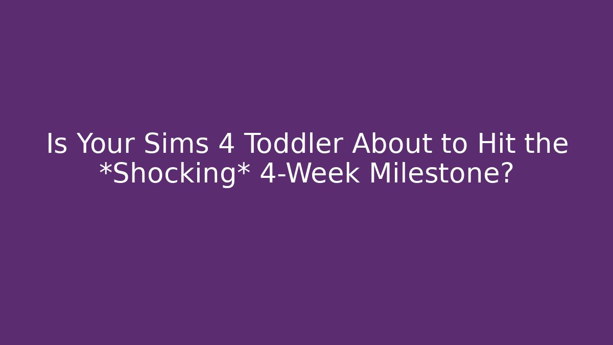 Is Your Sims 4 Toddler About to Hit the *Shocking* 4-Week Milestone?