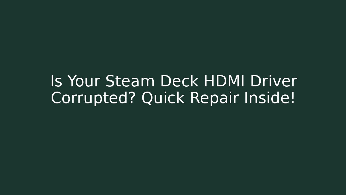 Is Your Steam Deck HDMI Driver Corrupted? Quick Repair Inside!