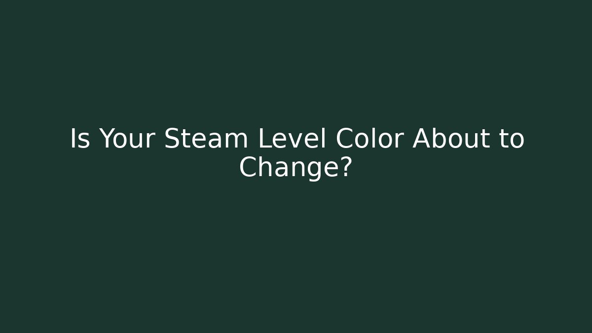 Is Your Steam Level Color About to Change?