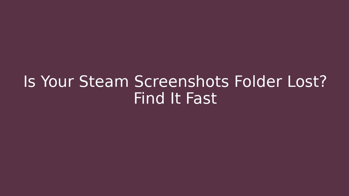 Is Your Steam Screenshots Folder Lost? Find It Fast