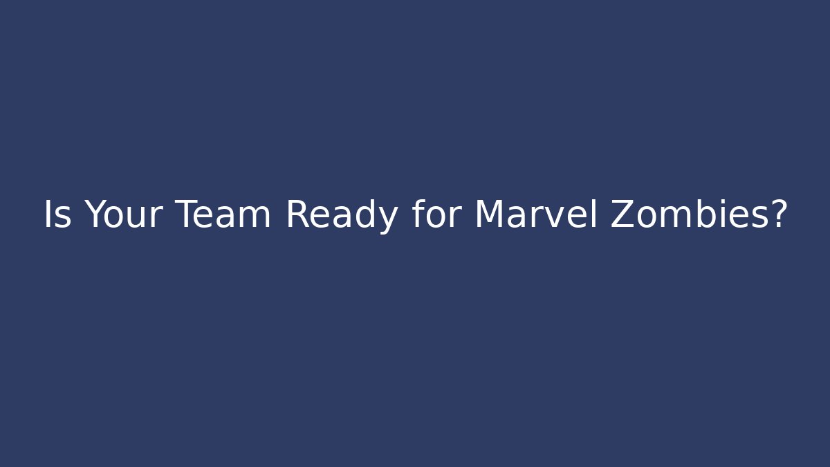 Is Your Team Ready for Marvel Zombies?