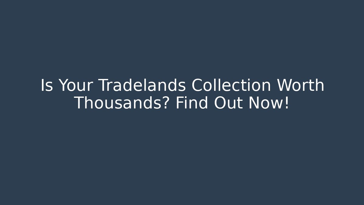 Is Your Tradelands Collection Worth Thousands? Find Out Now!