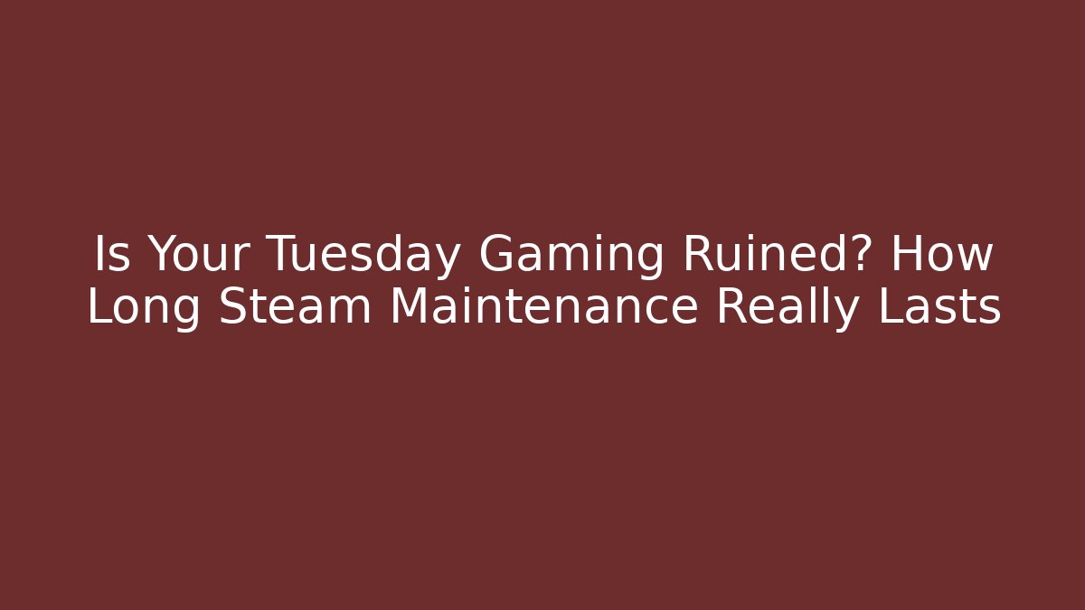 Is Your Tuesday Gaming Ruined? How Long Steam Maintenance Really Lasts