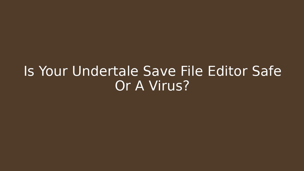 Is Your Undertale Save File Editor Safe Or A Virus?