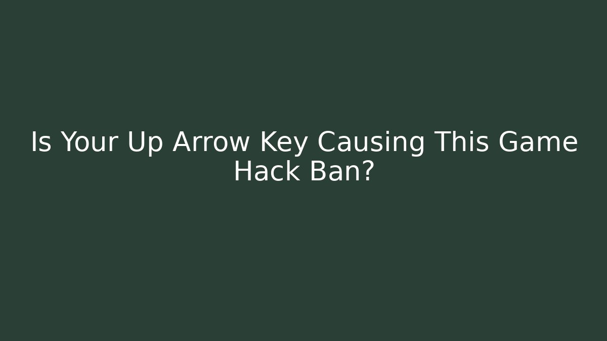 Is Your Up Arrow Key Causing This Game Hack Ban?