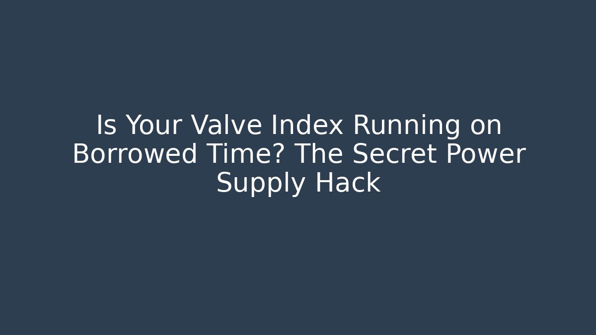 Is Your Valve Index Running on Borrowed Time? The Secret Power Supply Hack