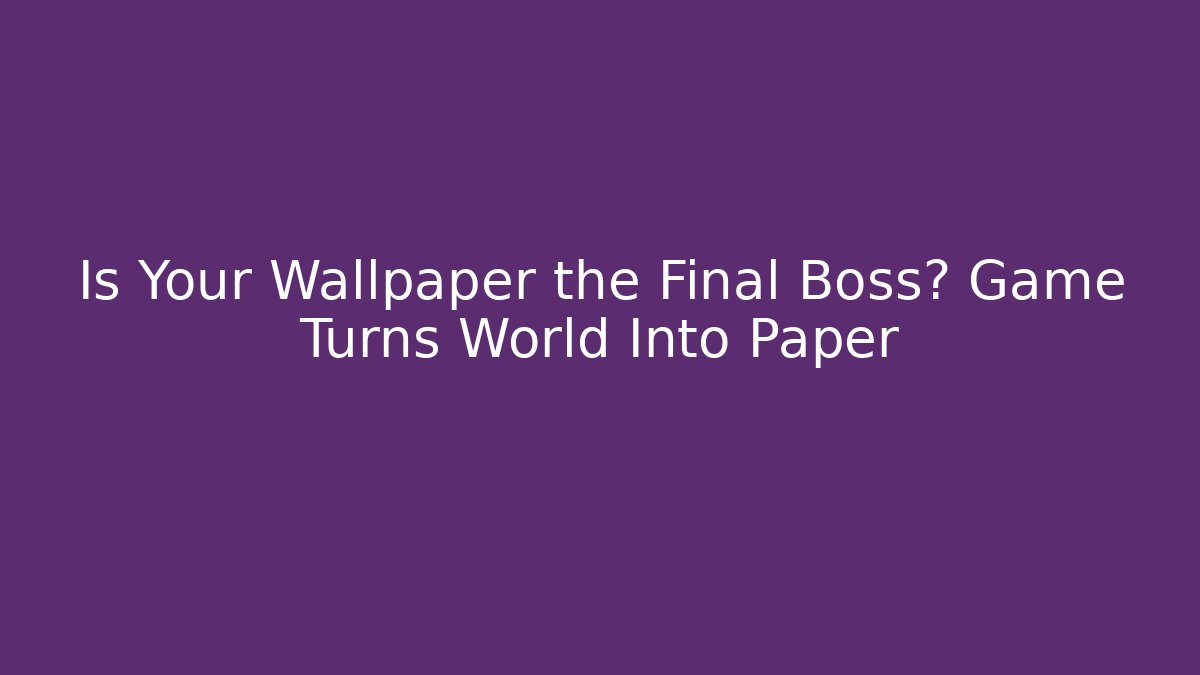 Is Your Wallpaper the Final Boss? Game Turns World Into Paper