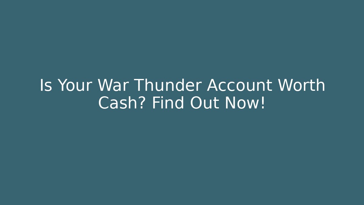Is Your War Thunder Account Worth Cash? Find Out Now!