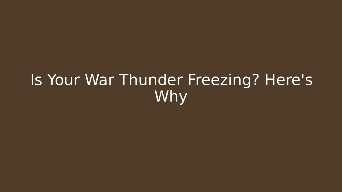Is Your War Thunder Freezing? Here's Why - The Family Holidays