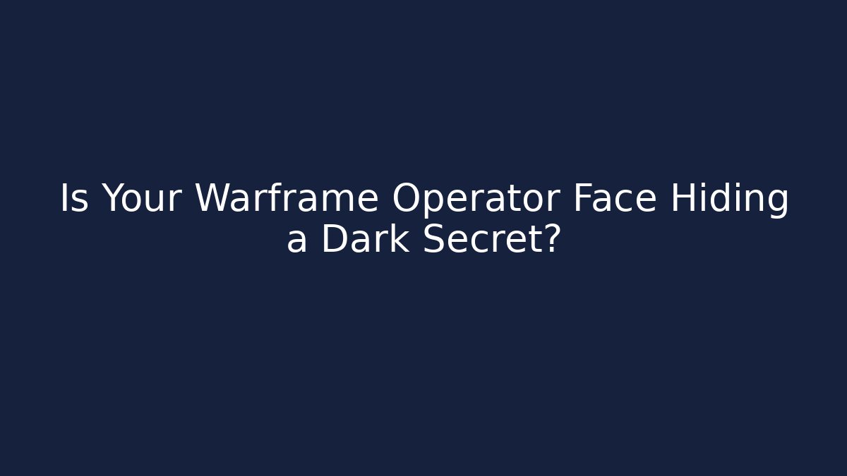 Is Your Warframe Operator Face Hiding a Dark Secret?