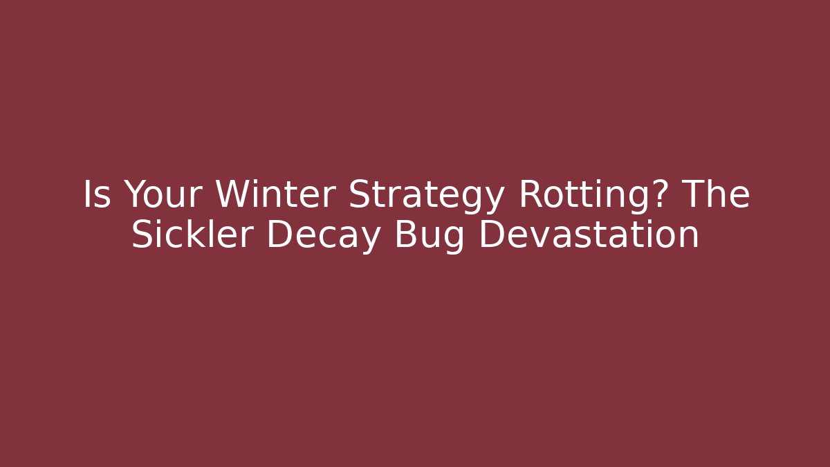 Is Your Winter Strategy Rotting? The Sickler Decay Bug Devastation