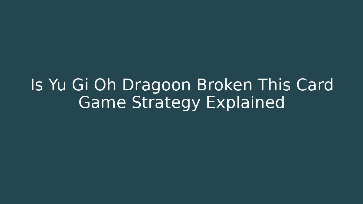 Is Yu Gi Oh Dragoon Broken This Card Game Strategy Explained