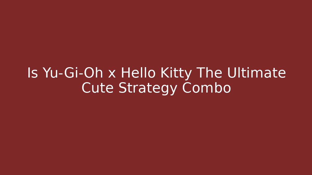 Is Yu-Gi-Oh x Hello Kitty The Ultimate Cute Strategy Combo