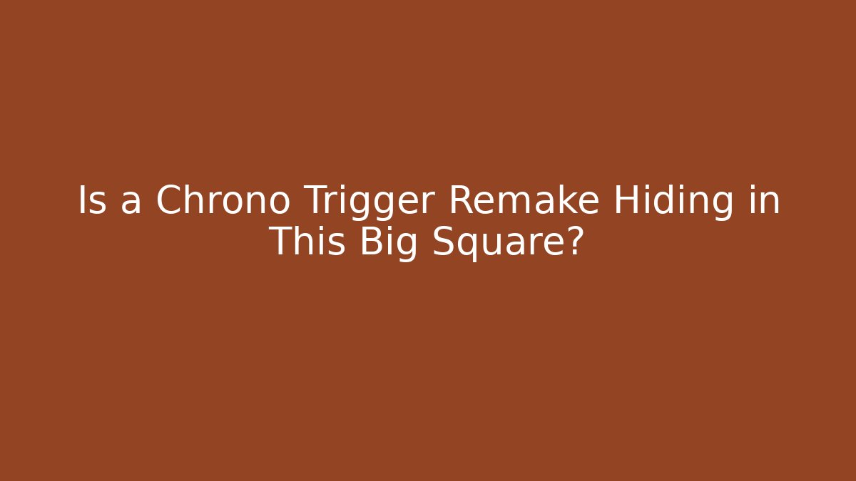 Is a Chrono Trigger Remake Hiding in This Big Square?