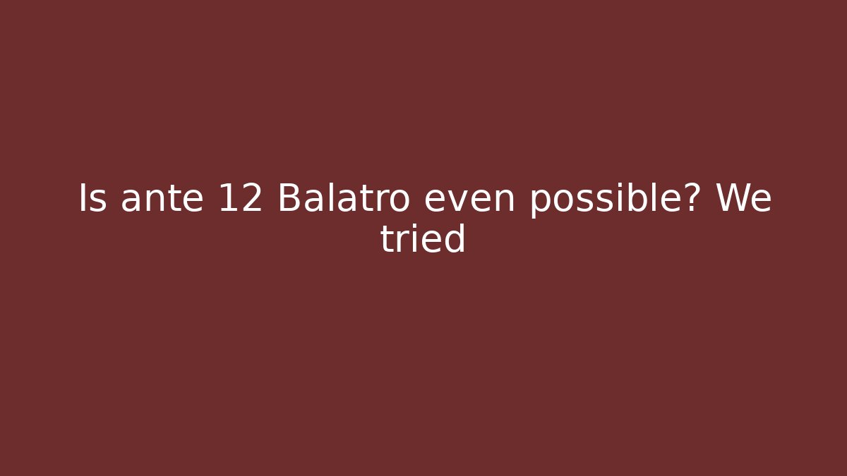 Is ante 12 Balatro even possible? We tried