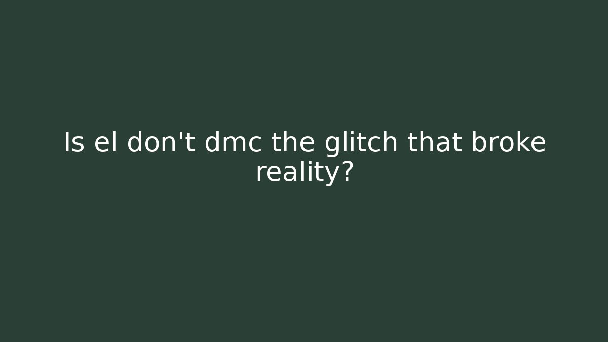 Is el don't dmc the glitch that broke reality?