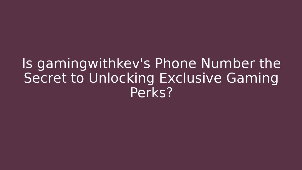 Is gamingwithkev's Phone Number the Secret to Unlocking Exclusive Gaming Perks?