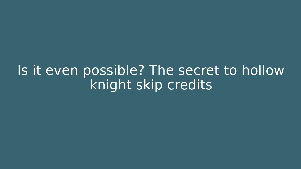 Is it even possible? The secret to hollow knight skip credits