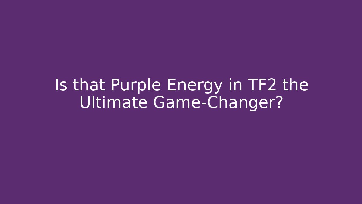 Is that Purple Energy in TF2 the Ultimate Game-Changer?
