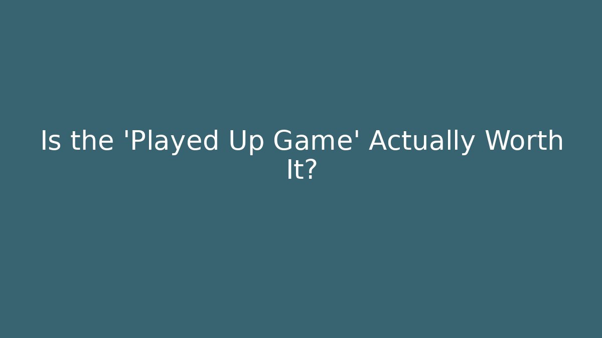 Is the 'Played Up Game' Actually Worth It?
