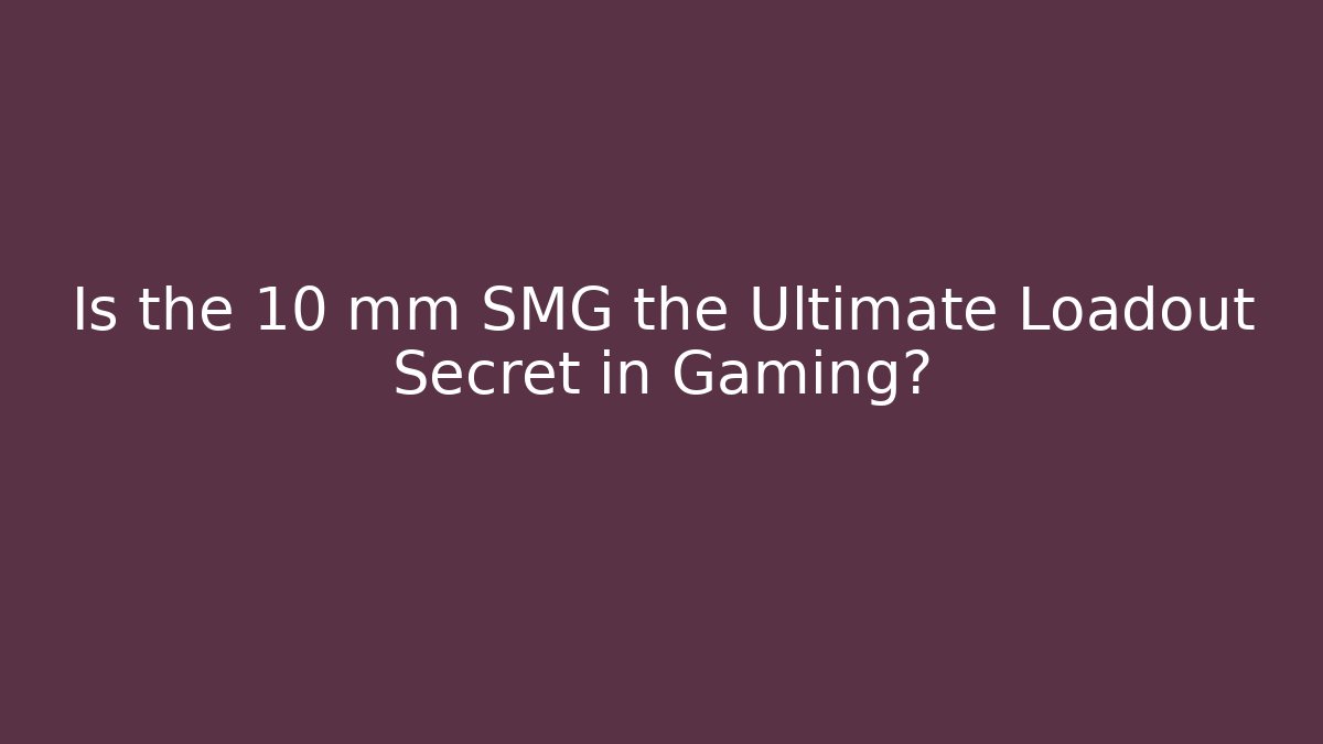 Is the 10 mm SMG the Ultimate Loadout Secret in Gaming?
