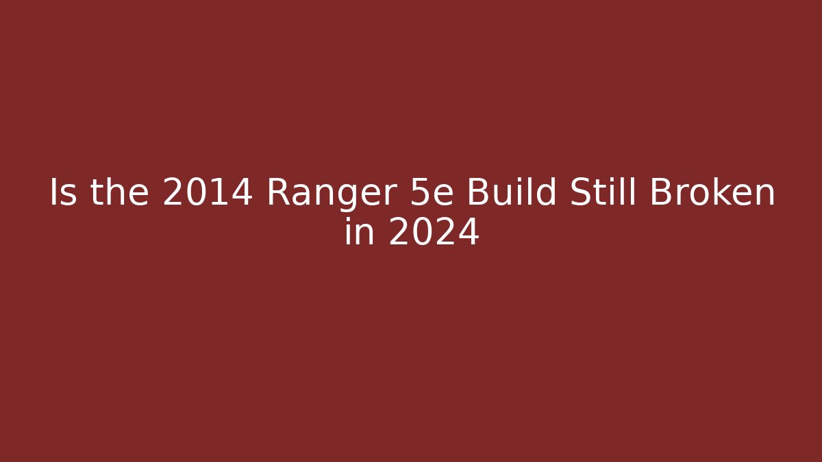 Is the 2014 Ranger 5e Build Still Broken in 2024 - The Family Holidays