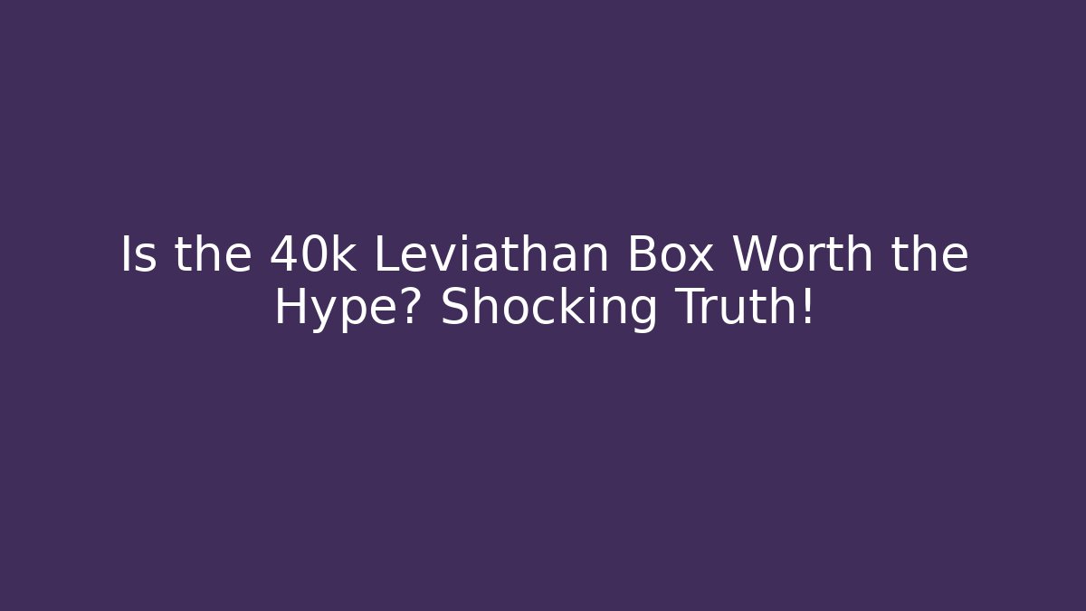 Is the 40k Leviathan Box Worth the Hype? Shocking Truth!