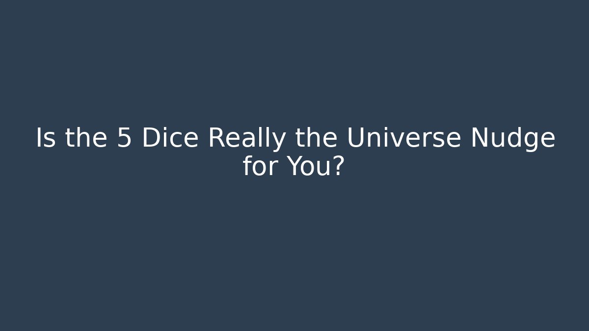 Is the 5 Dice Really the Universe Nudge for You?