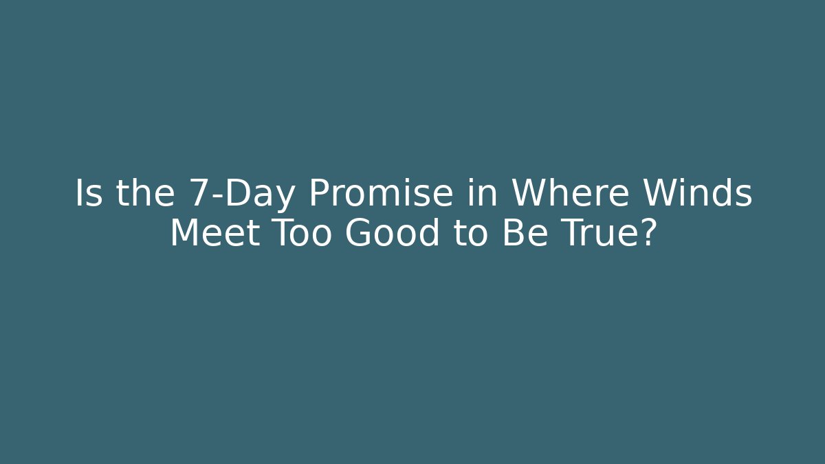 Is the 7-Day Promise in Where Winds Meet Too Good to Be True?