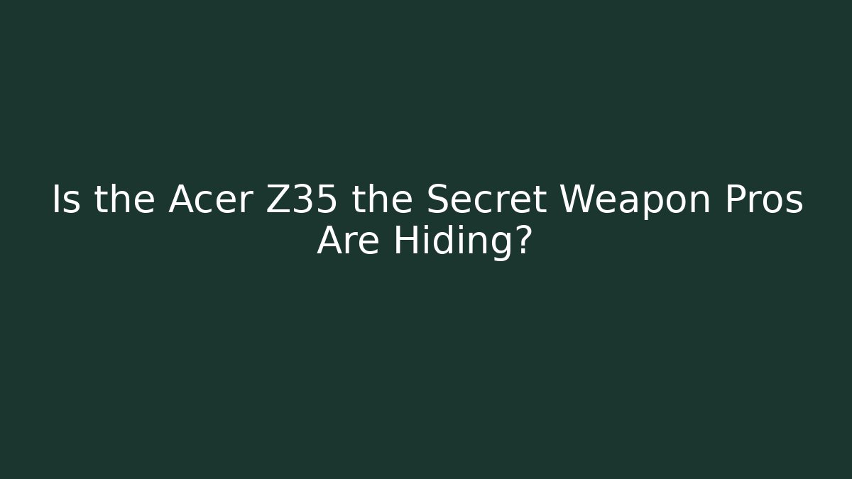 Is the Acer Z35 the Secret Weapon Pros Are Hiding?