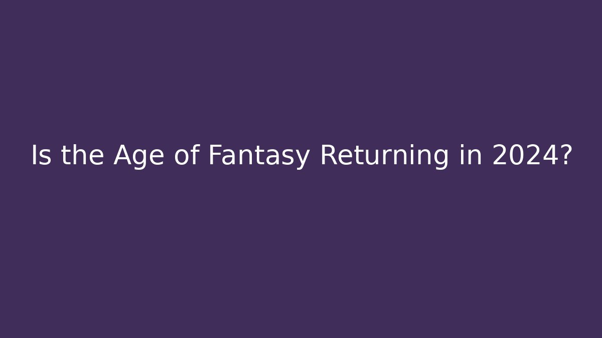 Is the Age of Fantasy Returning in 2024?