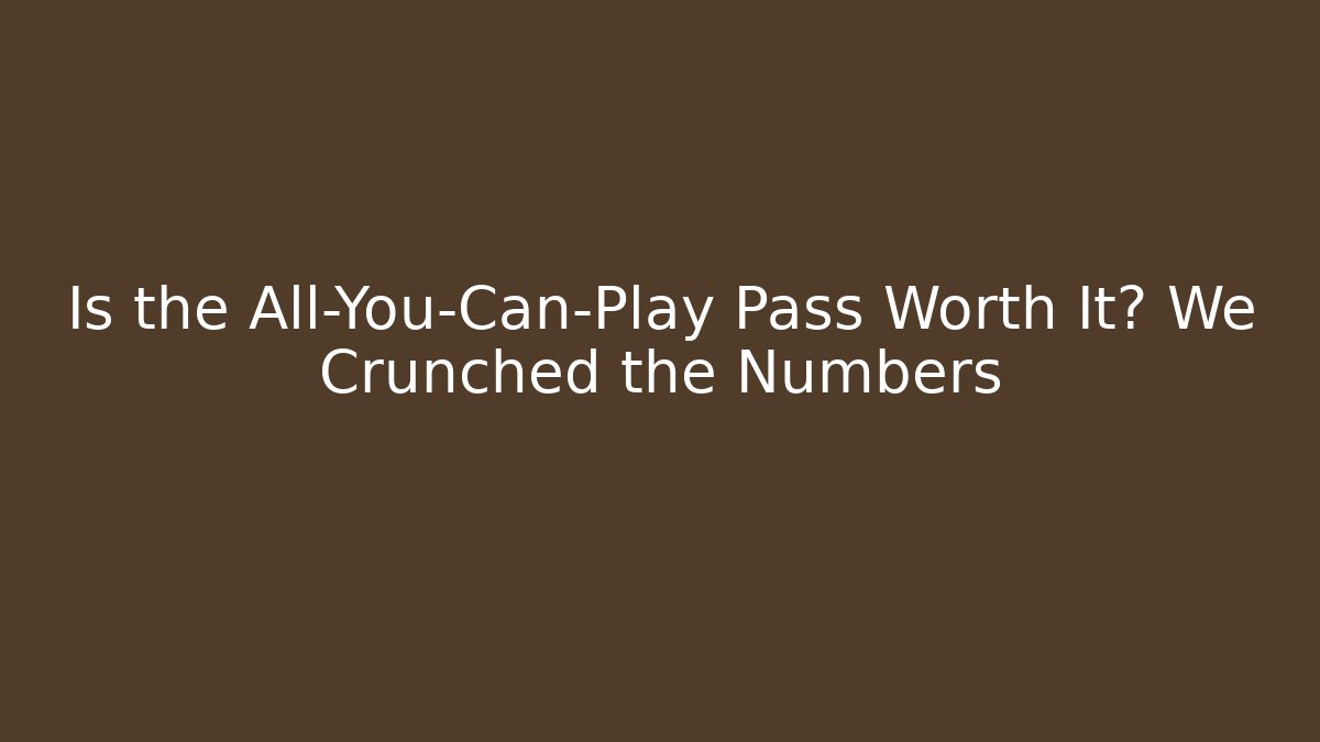 Is the All-You-Can-Play Pass Worth It? We Crunched the Numbers