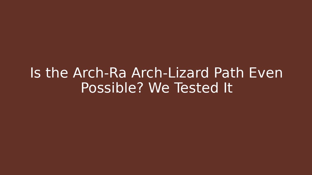 Is the Arch-Ra Arch-Lizard Path Even Possible? We Tested It