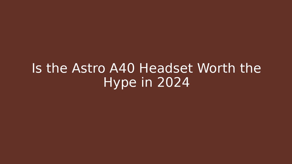 Is the Astro A40 Headset Worth the Hype in 2024