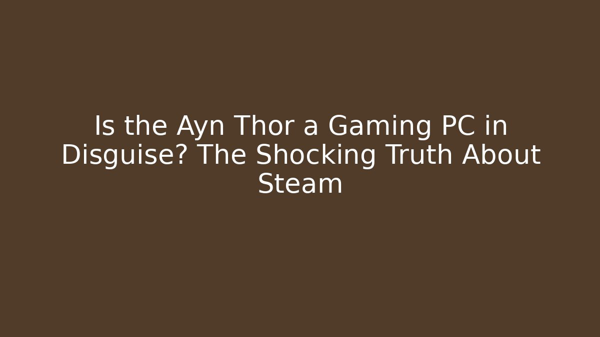 Is the Ayn Thor a Gaming PC in Disguise? The Shocking Truth About Steam