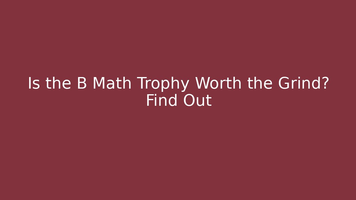 Is the B Math Trophy Worth the Grind? Find Out