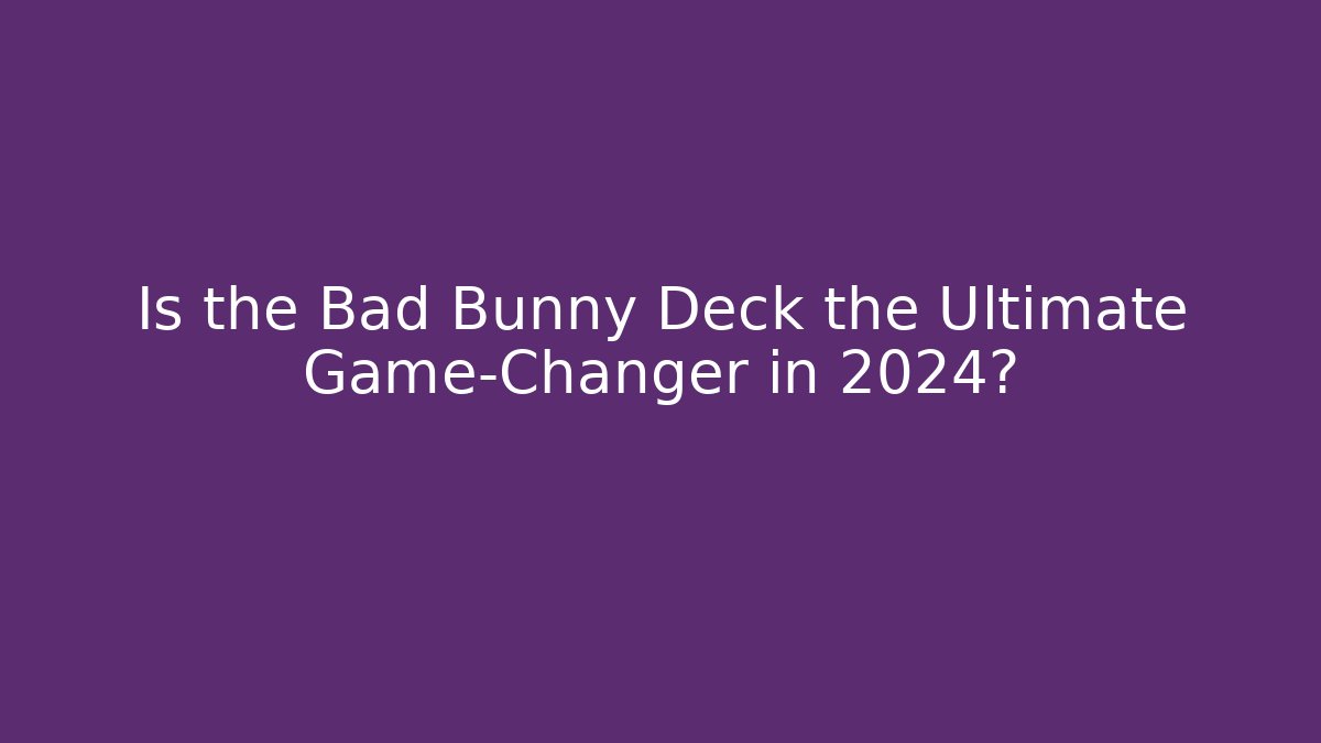 Is the Bad Bunny Deck the Ultimate Game-Changer in 2024?