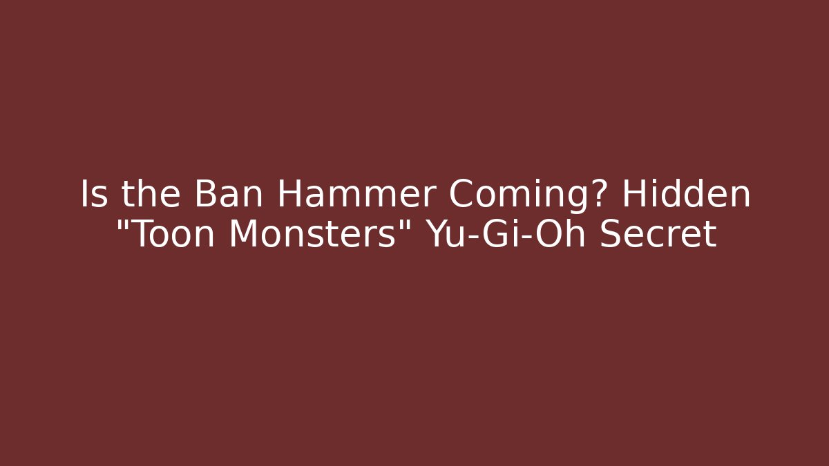 Is the Ban Hammer Coming? Hidden "Toon Monsters" Yu-Gi-Oh Secret