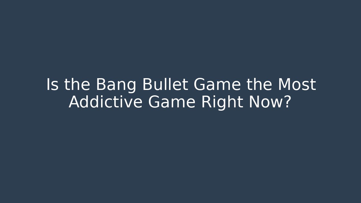 Is the Bang Bullet Game the Most Addictive Game Right Now?