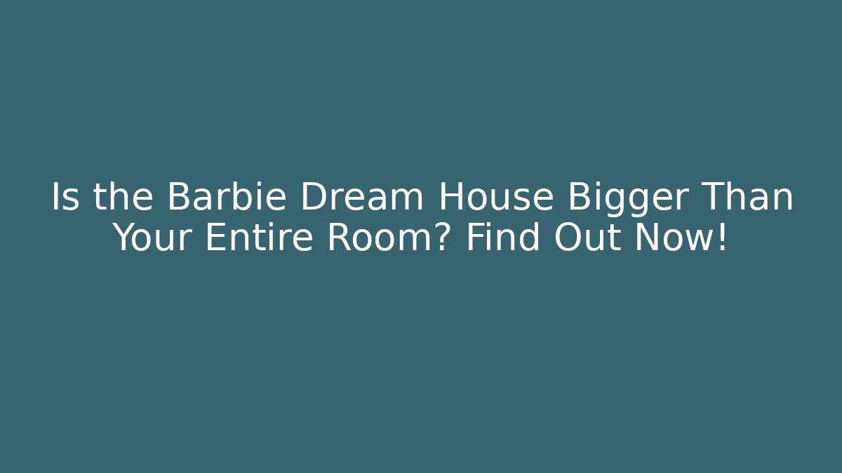 Is the Barbie Dream House Bigger Than Your Entire Room? Find Out Now!