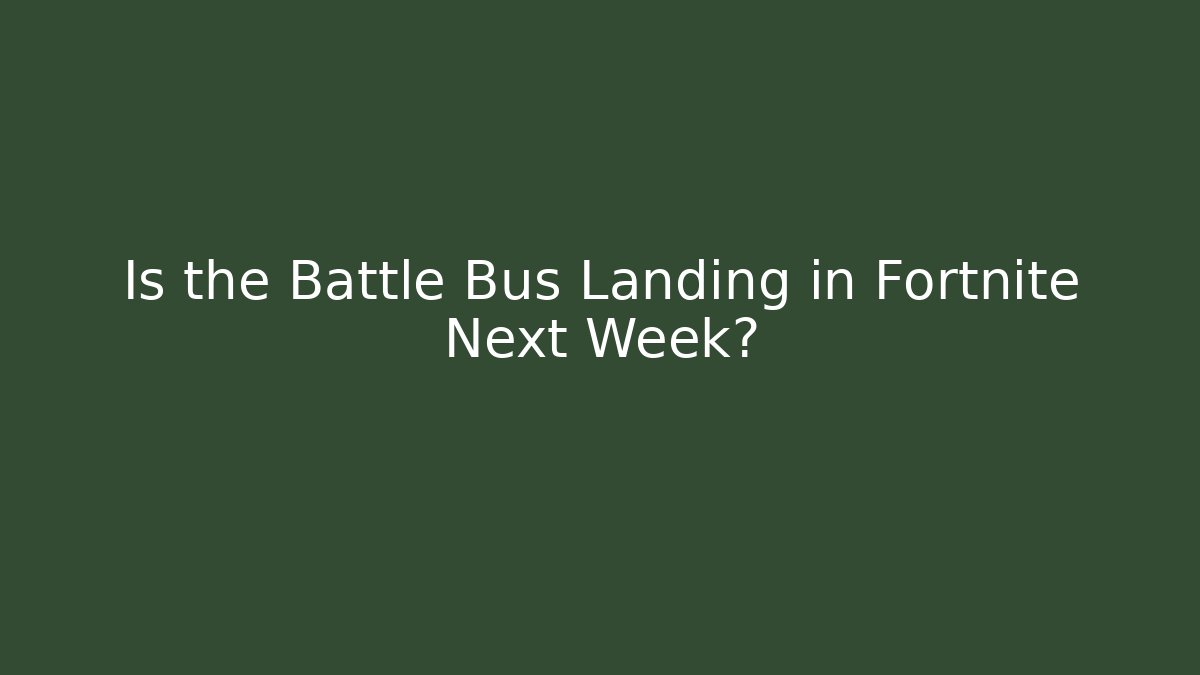 Is the Battle Bus Landing in Fortnite Next Week?