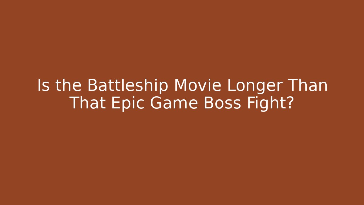 Is the Battleship Movie Longer Than That Epic Game Boss Fight?