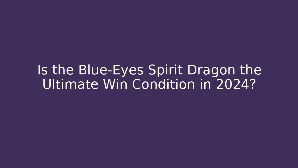 Is the Blue-Eyes Spirit Dragon the Ultimate Win Condition in 2024?