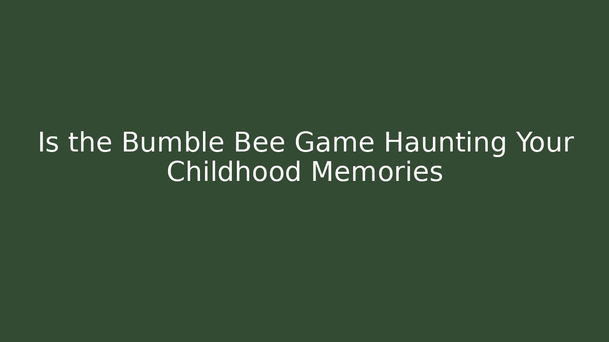Is the Bumble Bee Game Haunting Your Childhood Memories